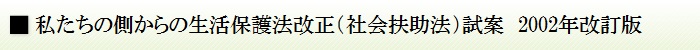 私たちの側からの生活保護法改正（社会扶助法）試案　2002年改訂版